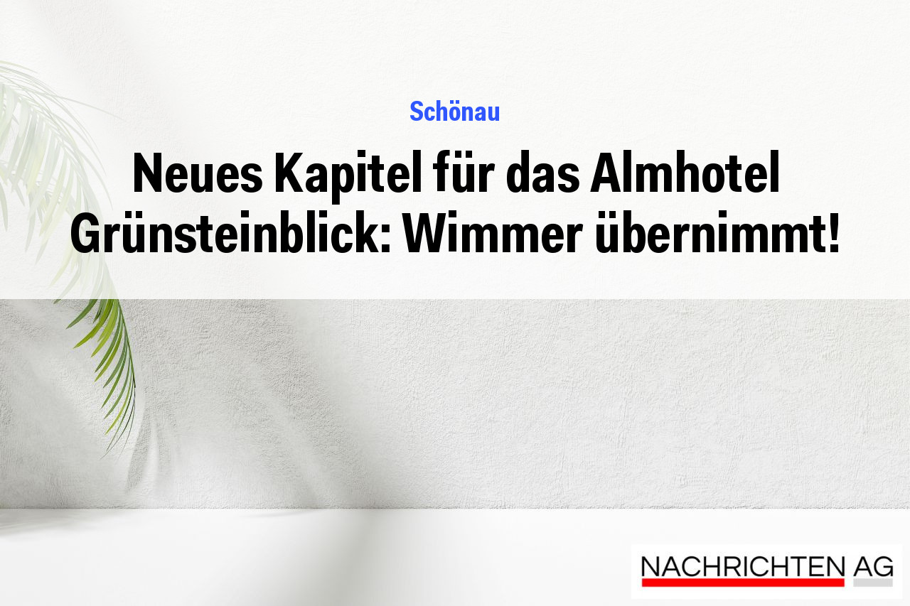 Neues Kapitel für das Almhotel Grünsteinblick: Wimmer übernimmt!