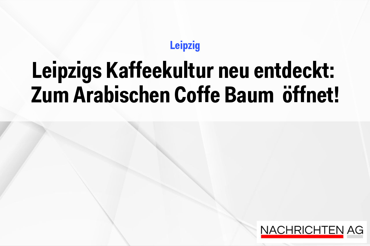 Leipzigs Kaffeekultur neu entdeckt:  Zum Arabischen Coffe Baum  öffnet!