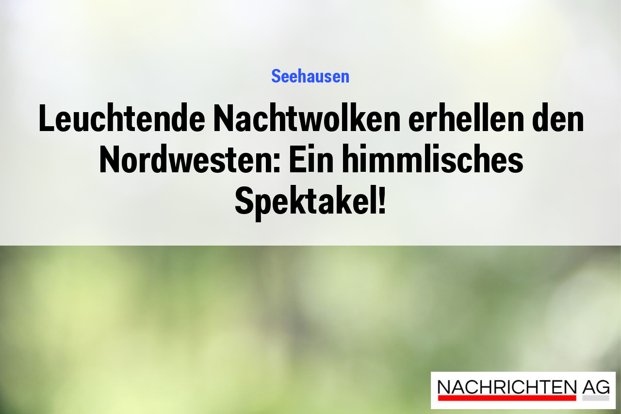 Leuchtende Nachtwolken erhellen den Nordwesten: Ein himmlisches Spektakel!