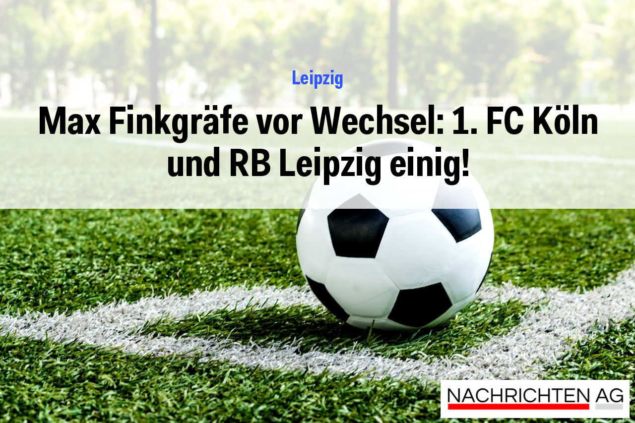 Max Finkgräfe vor Wechsel: 1. FC Köln und RB Leipzig einig!