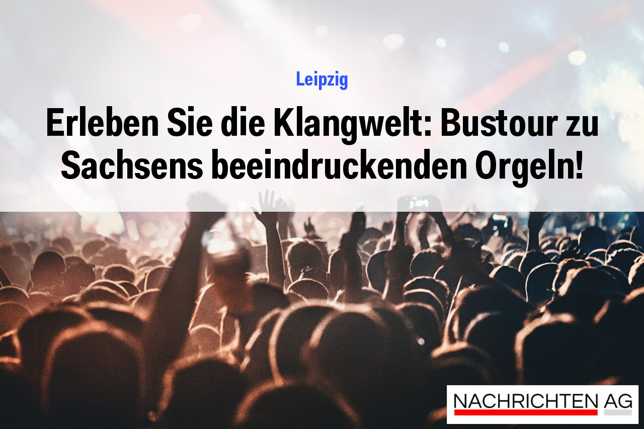 Erleben Sie die Klangwelt: Bustour zu Sachsens beeindruckenden Orgeln!