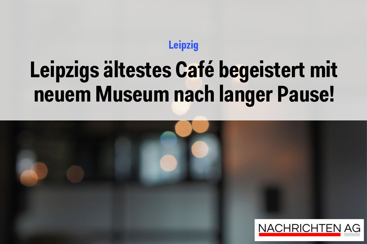 Leipzigs ältestes Café begeistert mit neuem Museum nach langer Pause!