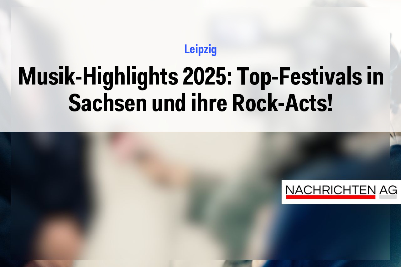 Musik-Highlights 2025: Top-Festivals in Sachsen und ihre Rock-Acts!