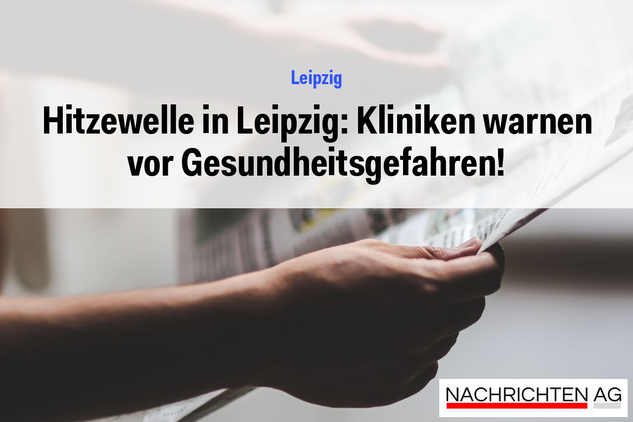 Hitzewelle in Leipzig: Kliniken warnen vor Gesundheitsgefahren!