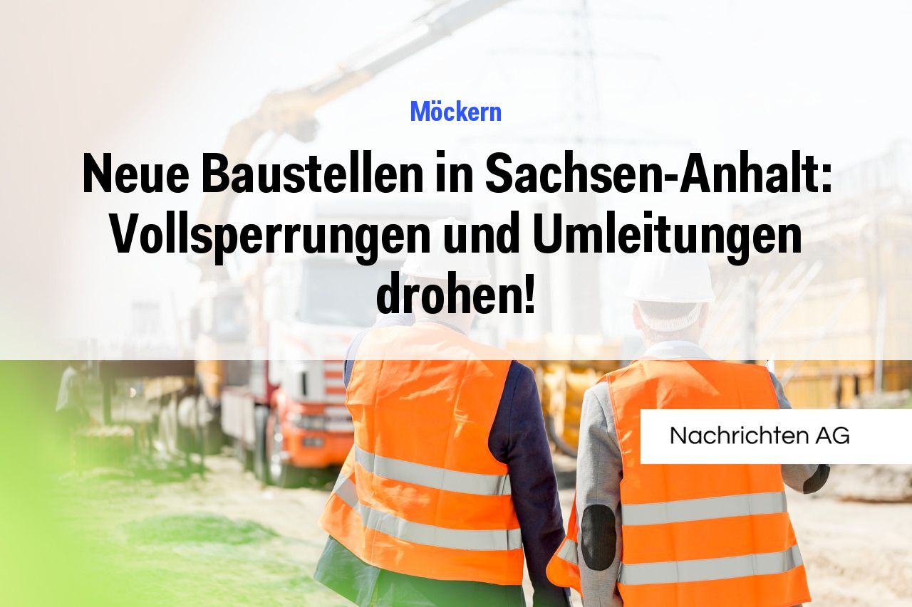 Neue Baustellen in Sachsen-Anhalt: Vollsperrungen und Umleitungen drohen!