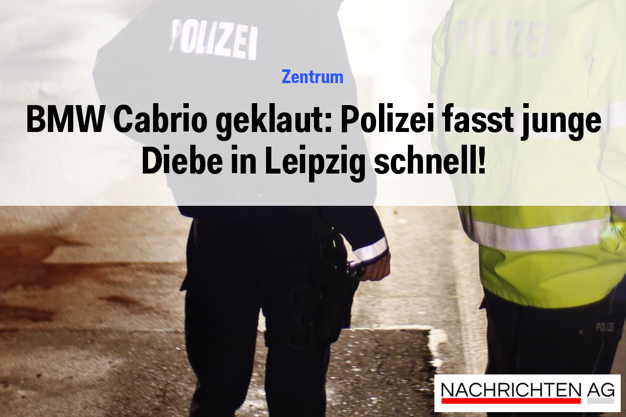 BMW Cabrio geklaut: Polizei fasst junge Diebe in Leipzig schnell!