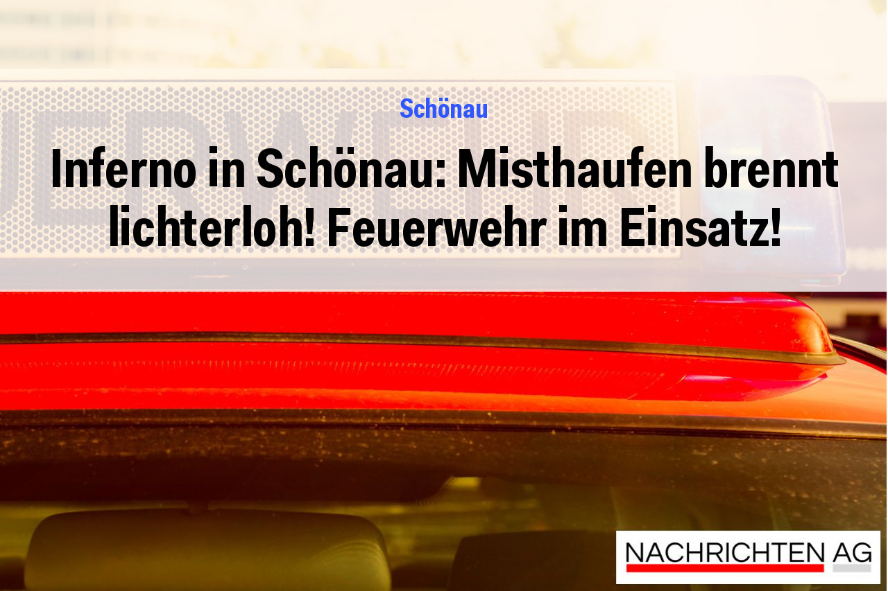 Inferno in Schönau: Misthaufen brennt lichterloh! Feuerwehr im Einsatz!