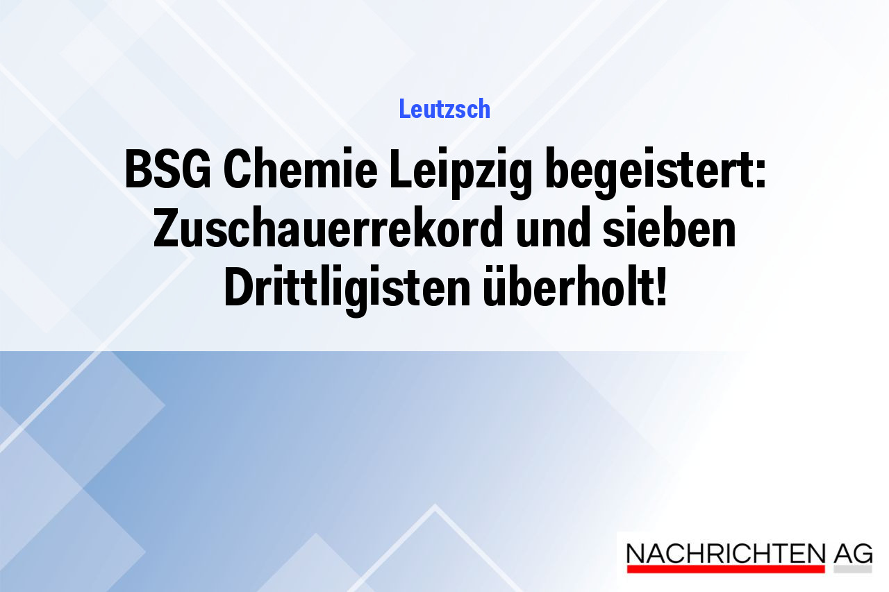 BSG Chemie Leipzig begeistert: Zuschauerrekord und sieben Drittligisten überholt!